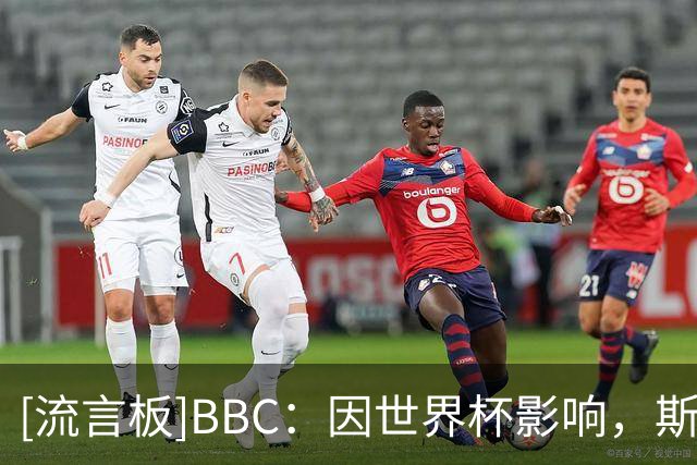 [流言板]BBC：因世界杯影响，斯凯利新赛季开始将暂时锁定阿森纳主力